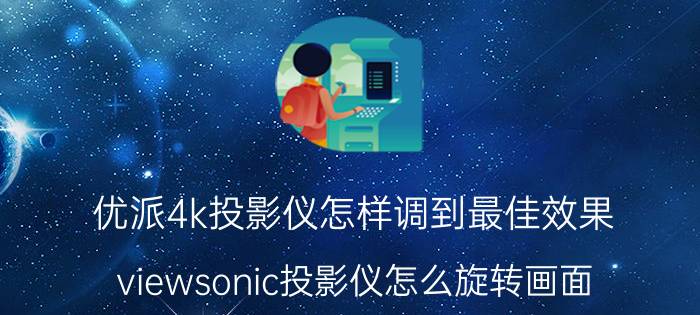 优派4k投影仪怎样调到最佳效果 viewsonic投影仪怎么旋转画面？